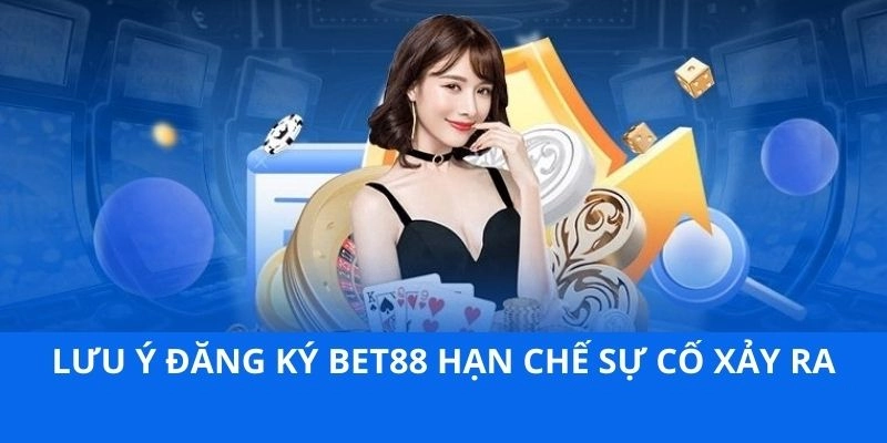 Lưu ý đăng ký BET88 hạn chế sự cố xảy ra