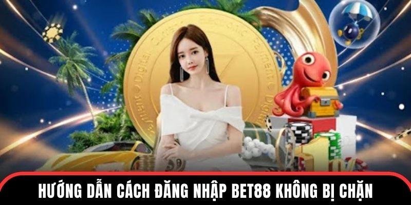 Hướng dẫn cách đăng nhập BET88 để không bị chặn