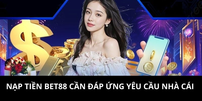 Nạp tiền BET88 cần đáp ứng yêu cầu nhà cái