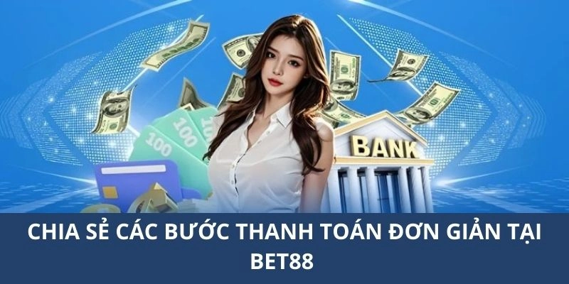Chia sẻ các bước thanh toán đơn giản tại BET88